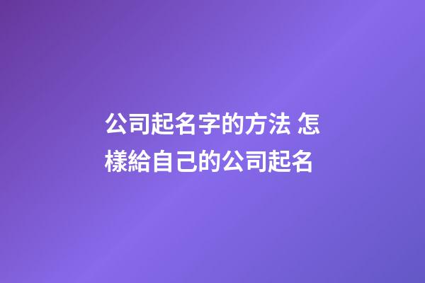 公司起名字的方法 怎樣給自己的公司起名-第1張-公司起名-玄機派